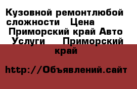 Кузовной ремонтлюбой  сложности › Цена ­ 1 000 - Приморский край Авто » Услуги   . Приморский край